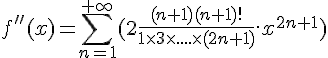 \Large{f''(x) = \sum_{n=1}^{+\infty} (2\frac{(n+1)(n+1)!}{1\times 3\times ....\times (2n+1)}.x^{2n+1})}